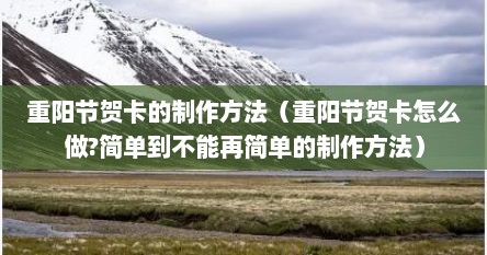 重阳节贺卡的制作方法（重阳节贺卡怎么做?简单到不能再简单的制作方法）
