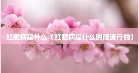 红眼病是什么（红眼病是什么时候流行的）