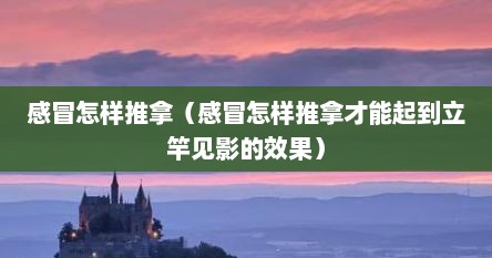 感冒怎样推拿（感冒怎样推拿才能起到立竿见影的效果）