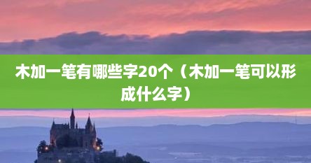 木加一笔有哪些字20个（木加一笔可以形成什么字）