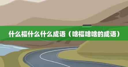 什么福什么什么成语（啥福啥啥的成语）