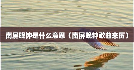 南屏晚钟是什么意思（南屏晚钟歌曲来历）