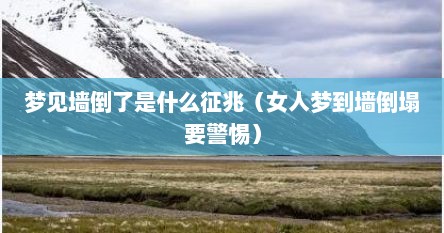 梦见墙倒了是什么征兆（女人梦到墙倒塌要警惕）
