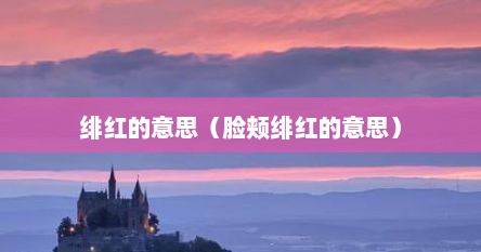 绯红的意思（脸颊绯红的意思）