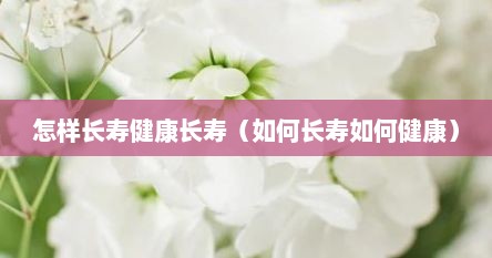 怎样长寿健康长寿（如何长寿如何健康）