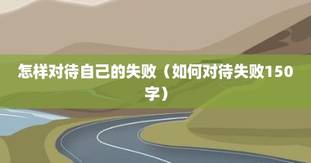 怎样对待自己的失败（如何对待失败150字）