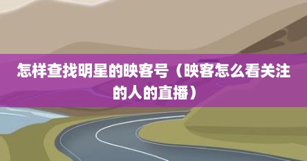怎样查找明星的映客号（映客怎么看关注的人的直播）