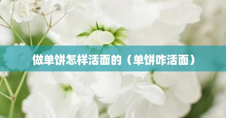 做单饼怎样活面的（单饼咋活面）