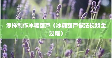 怎样制作冰糖葫芦（冰糖葫芦做法视频全过程）