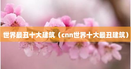 世界最丑十大建筑（cnn世界十大最丑建筑）