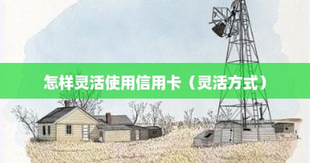 怎样灵活使用信用卡（灵活方式）