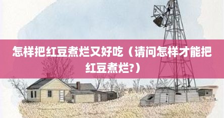 怎样把红豆煮烂又好吃（请问怎样才能把红豆煮烂?）