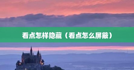 看点怎样隐藏（看点怎么屏蔽）