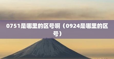 0751是哪里的区号啊（0924是哪里的区号）
