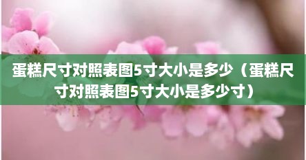 蛋糕尺寸对照表图5寸大小是多少（蛋糕尺寸对照表图5寸大小是多少寸）