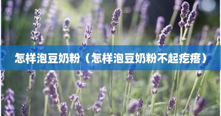 怎样泡豆奶粉（怎样泡豆奶粉不起疙瘩）