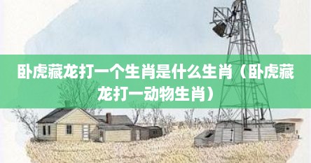 卧虎藏龙打一个生肖是什么生肖（卧虎藏龙打一动物生肖）