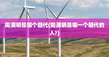 陶渊明是哪个朝代(陶渊明是哪一个朝代的人?)