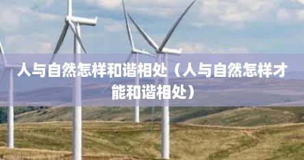 人与自然怎样和谐相处（人与自然怎样才能和谐相处）