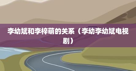 李幼斌和李梓萌的关系（李幼李幼斌电视剧）
