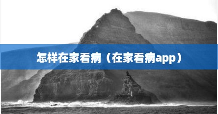 怎样在家看病（在家看病app）