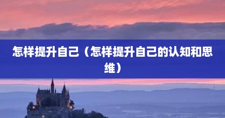 怎样提升自己（怎样提升自己的认知和思维）