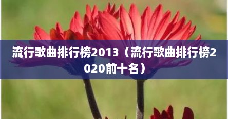 流行歌曲排行榜2013（流行歌曲排行榜2020前十名）