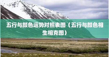 五行与颜色运势对照表图（五行与颜色相生相克图）
