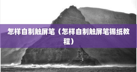怎样自制触屏笔（怎样自制触屏笔锡纸教程）