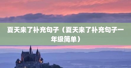 夏天来了补充句子（夏天来了补充句子一年级简单）