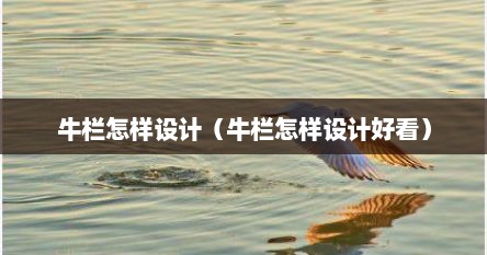 牛栏怎样设计（牛栏怎样设计好看）