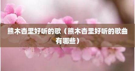 熊木杏里好听的歌（熊木杏里好听的歌曲有哪些）