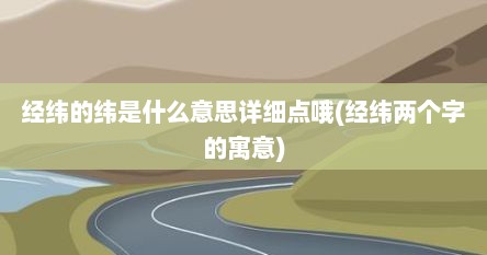 经纬的纬是什么意思详细点哦(经纬两个字的寓意)
