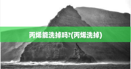 丙烯能洗掉吗?(丙烯洗掉)