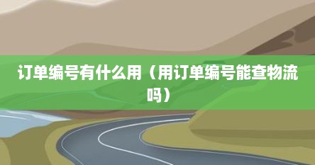 订单编号有什么用（用订单编号能查物流吗）