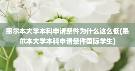墨尔本大学本科申请条件为什么这么低(墨尔本大学本科申请条件国际学生)