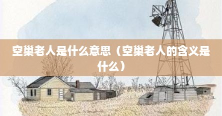 空巢老人是什么意思（空巢老人的含义是什么）