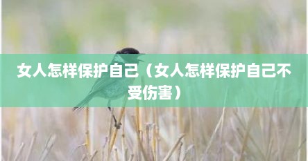 女人怎样保护自己（女人怎样保护自己不受伤害）
