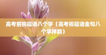高考前祝福语八个字（高考祝福语金句八个字押韵）