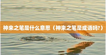 神来之笔是什么意思（神来之笔是成语吗?）