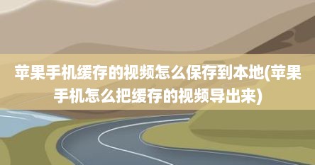 苹果手机缓存的视频怎么保存到本地(苹果手机怎么把缓存的视频导出来)