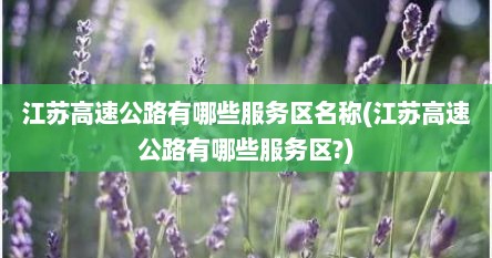 江苏高速公路有哪些服务区名称(江苏高速公路有哪些服务区?)