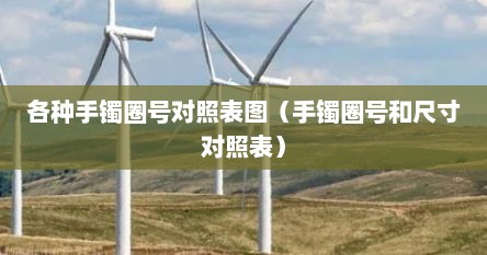 各种手镯圈号对照表图（手镯圈号和尺寸对照表）