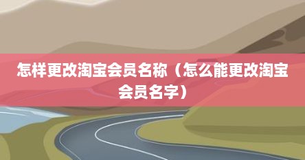 怎样更改淘宝会员名称（怎么能更改淘宝会员名字）