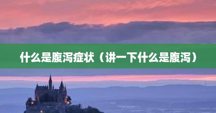 什么是腹泻症状（讲一下什么是腹泻）