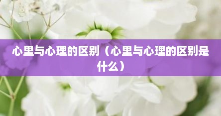 心里与心理的区别（心里与心理的区别是什么）