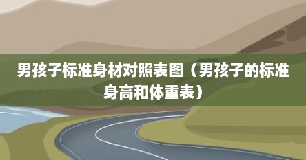 男孩子标准身材对照表图（男孩子的标准身高和体重表）