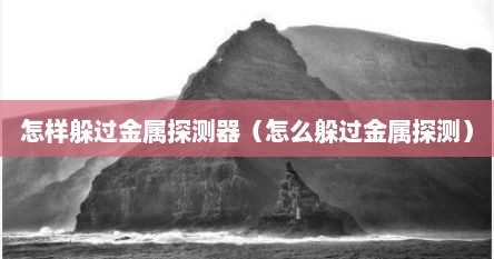 怎样躲过金属探测器（怎么躲过金属探测）