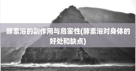 酵素浴的副作用与危害性(酵素浴对身体的好处和缺点)