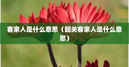 客家人是什么意思（韶关客家人是什么意思）